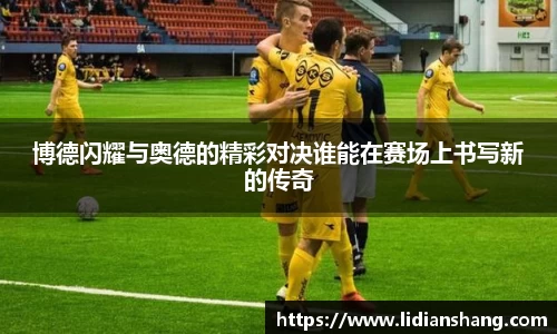 博德闪耀与奥德的精彩对决谁能在赛场上书写新的传奇